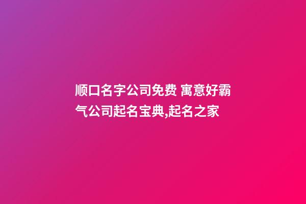 顺口名字公司免费 寓意好霸气公司起名宝典,起名之家-第1张-公司起名-玄机派